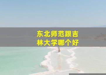 东北师范跟吉林大学哪个好