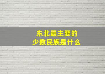 东北最主要的少数民族是什么