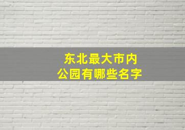 东北最大市内公园有哪些名字