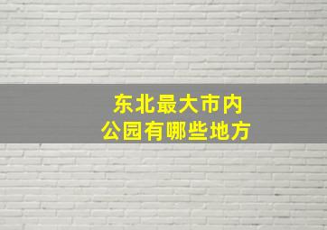 东北最大市内公园有哪些地方