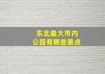 东北最大市内公园有哪些景点