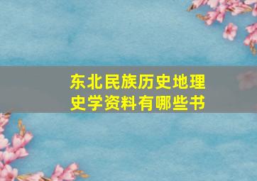 东北民族历史地理史学资料有哪些书