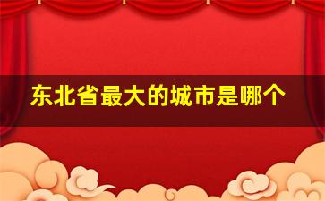 东北省最大的城市是哪个