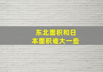 东北面积和日本面积谁大一些