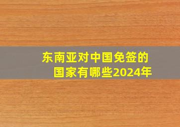 东南亚对中国免签的国家有哪些2024年