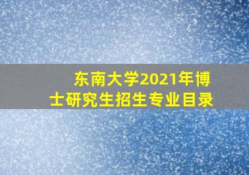 东南大学2021年博士研究生招生专业目录