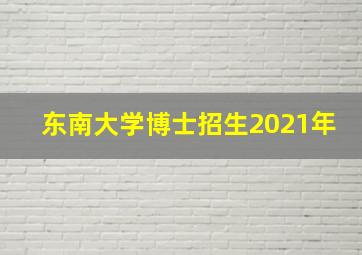 东南大学博士招生2021年