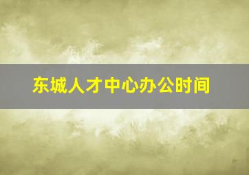 东城人才中心办公时间