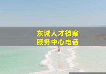 东城人才档案服务中心电话