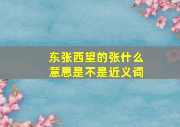 东张西望的张什么意思是不是近义词