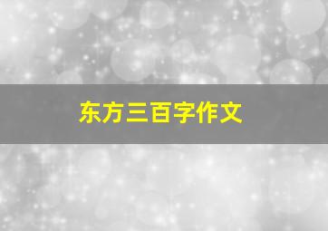 东方三百字作文