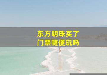 东方明珠买了门票随便玩吗