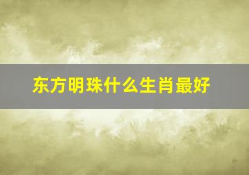 东方明珠什么生肖最好