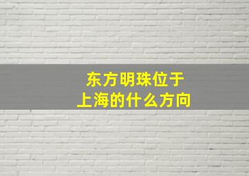 东方明珠位于上海的什么方向