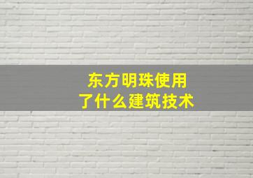 东方明珠使用了什么建筑技术