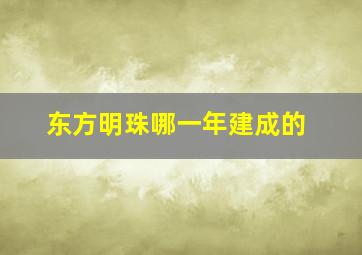 东方明珠哪一年建成的