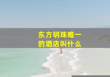 东方明珠唯一的酒店叫什么