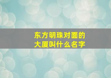 东方明珠对面的大厦叫什么名字