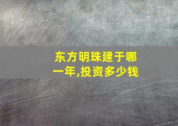 东方明珠建于哪一年,投资多少钱