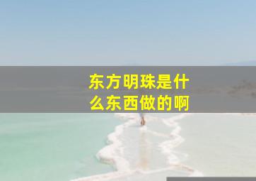 东方明珠是什么东西做的啊