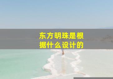 东方明珠是根据什么设计的