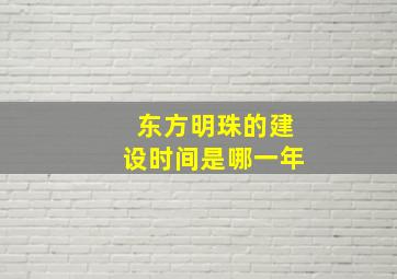 东方明珠的建设时间是哪一年