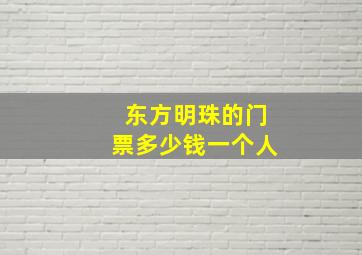 东方明珠的门票多少钱一个人