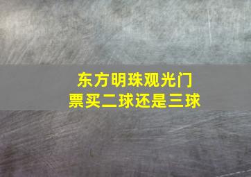 东方明珠观光门票买二球还是三球