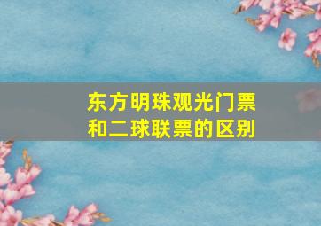 东方明珠观光门票和二球联票的区别