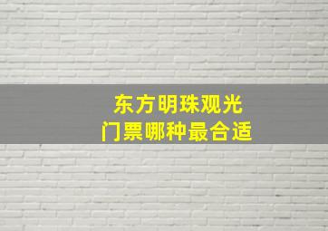 东方明珠观光门票哪种最合适