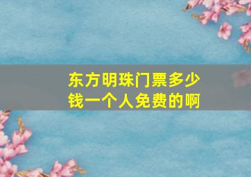 东方明珠门票多少钱一个人免费的啊