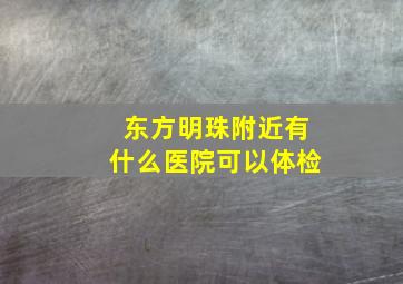 东方明珠附近有什么医院可以体检