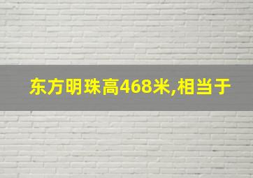 东方明珠高468米,相当于