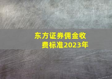 东方证券佣金收费标准2023年