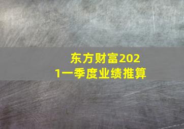 东方财富2021一季度业绩推算