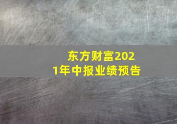 东方财富2021年中报业绩预告