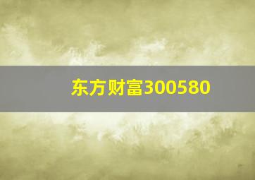 东方财富300580