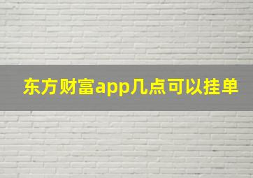 东方财富app几点可以挂单