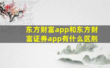 东方财富app和东方财富证券app有什么区别