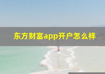 东方财富app开户怎么样