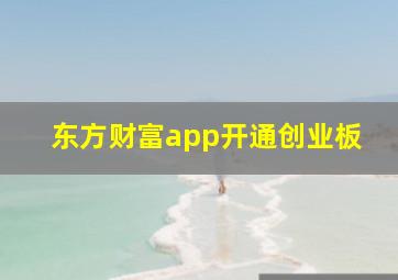 东方财富app开通创业板