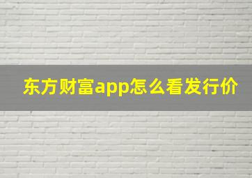 东方财富app怎么看发行价