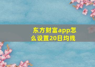 东方财富app怎么设置20日均线