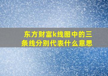 东方财富k线图中的三条线分别代表什么意思