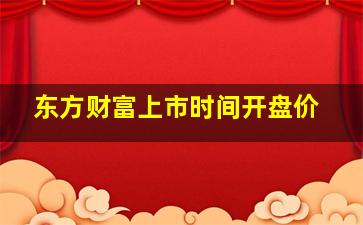 东方财富上市时间开盘价