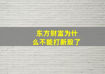 东方财富为什么不能打新股了