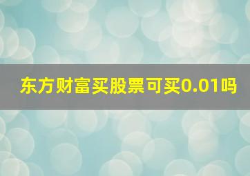 东方财富买股票可买0.01吗