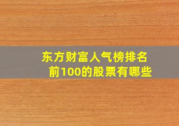 东方财富人气榜排名前100的股票有哪些