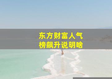 东方财富人气榜飙升说明啥