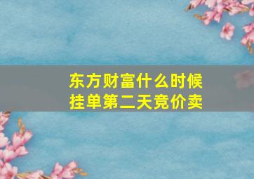 东方财富什么时候挂单第二天竞价卖